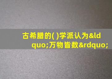 古希腊的( )学派认为“万物皆数”